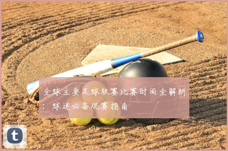 全球主要足球联赛比赛时间全解析：球迷必备观赛指南