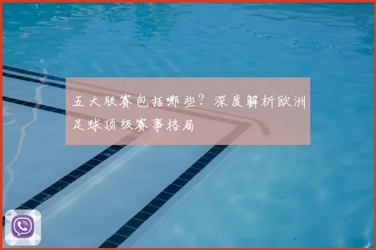 五大联赛包括哪些？深度解析欧洲足球顶级赛事格局