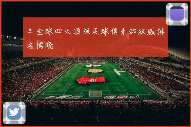 年全球四大顶级足球俱乐部权威排名揭晓