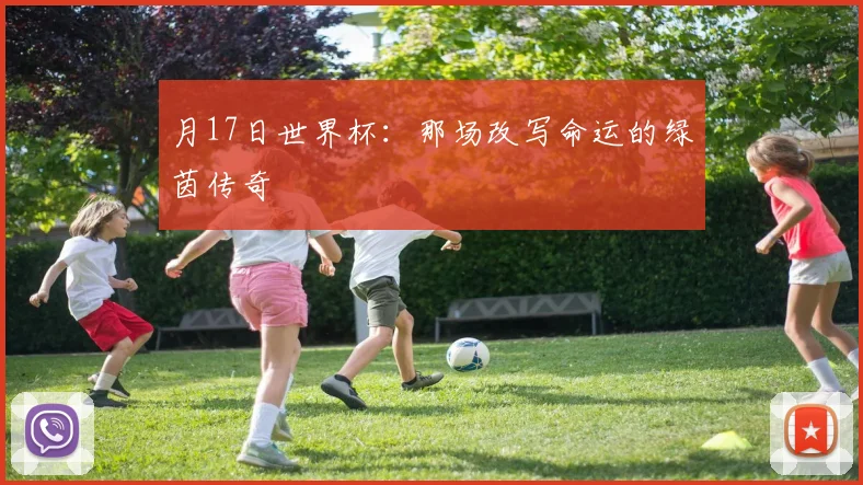月17日世界杯：那场改写命运的绿茵传奇