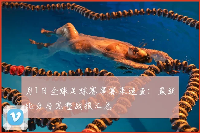 月1日全球足球赛事赛果速查:最新比分与完整战报汇总
