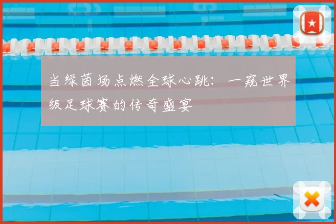 当绿茵场点燃全球心跳:一窥世界级足球赛的传奇盛宴