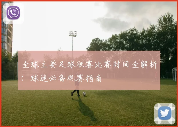 全球主要足球联赛比赛时间全解析：球迷必备观赛指南