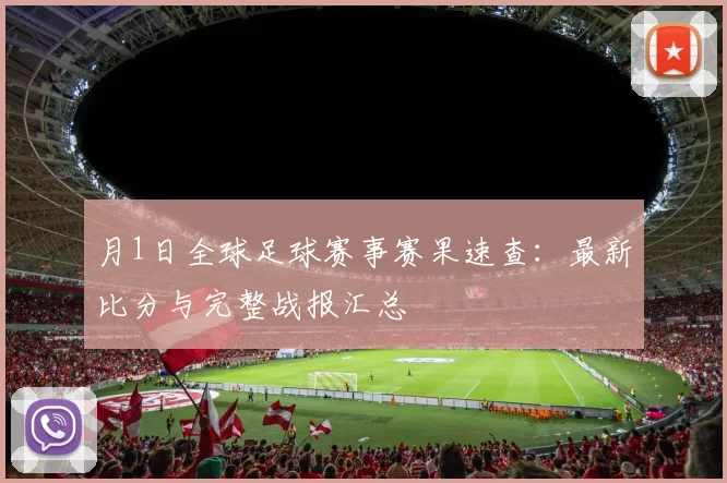 月1日全球足球赛事赛果速查：最新比分与完整战报汇总