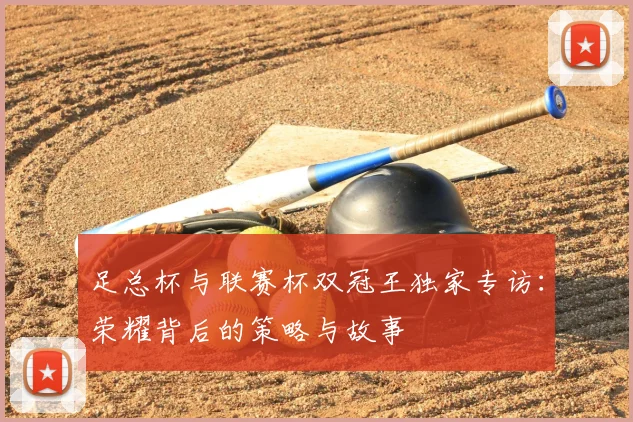 足总杯与联赛杯双冠王独家专访：荣耀背后的策略与故事