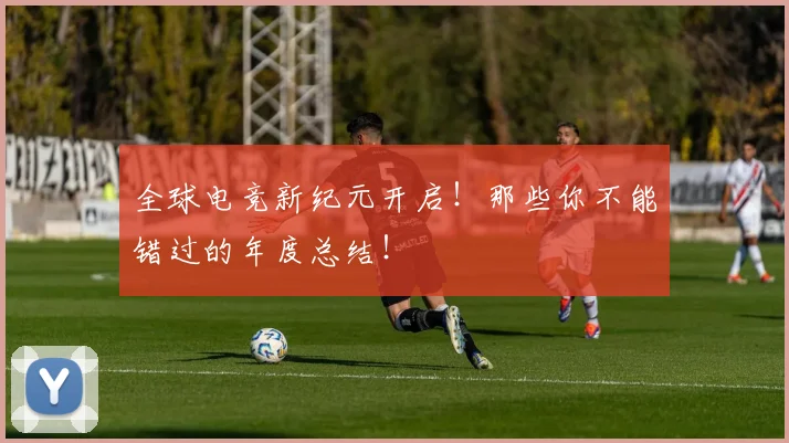 全球电竞新纪元开启！那些你不能错过的年度总结！
