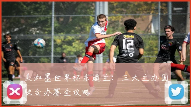 美加墨世界杯东道主：三大主办国联合办赛全攻略