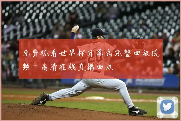 免费观看世界杯开幕式完整回放视频 - 高清在线直播回放